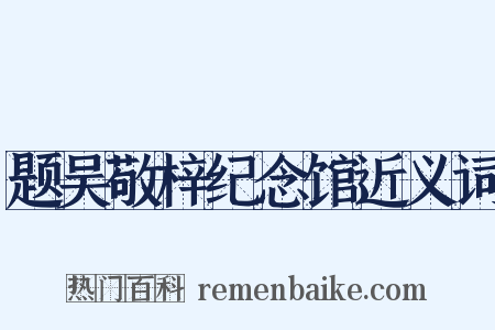 题吴敬梓纪念馆近义词是什么意思的图片